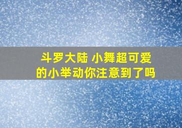 斗罗大陆 小舞超可爱的小举动你注意到了吗